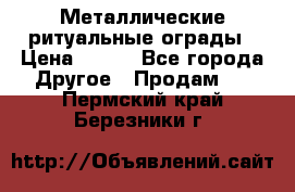 Металлические ритуальные ограды › Цена ­ 840 - Все города Другое » Продам   . Пермский край,Березники г.